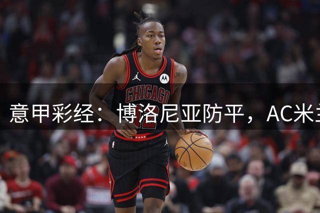 意甲彩经：博洛尼亚防平，AC米兰不败
