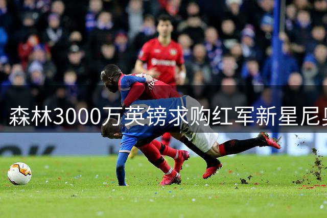 森林3000万英镑求购红军新星尼奥尼遭拒绝